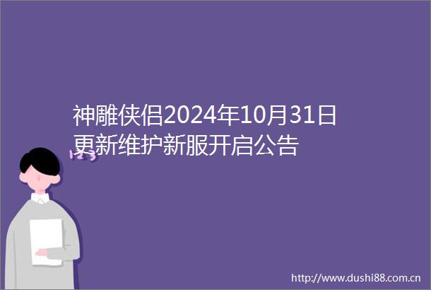 神雕侠侣2024年10月31日更新维护新服开启公告