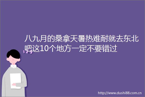 八九月的桑拿天暑热难耐就去东北吧这10个地方一定不要错过
