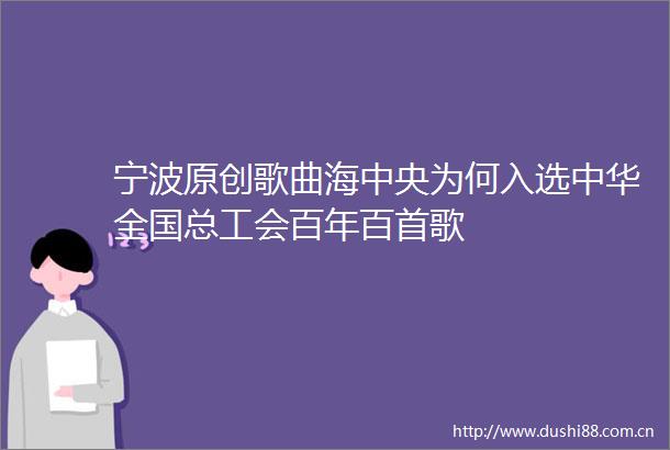 宁波原创歌曲海中央为何入选中华全国总工会百年百首歌