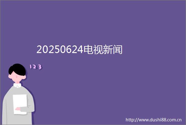 20250624电视新闻