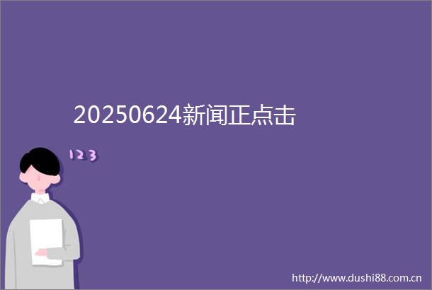20250624新闻正点击