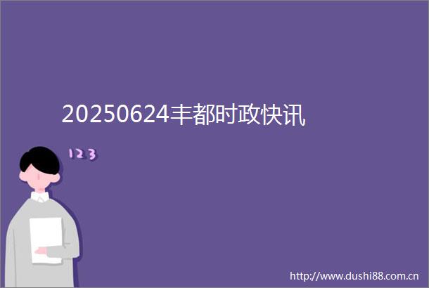 20250624丰都时政快讯