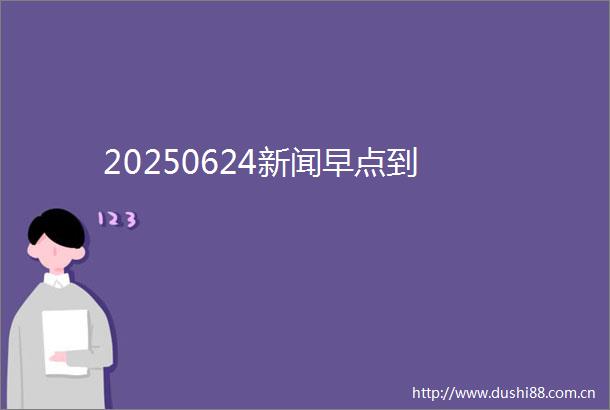 20250624新闻早点到