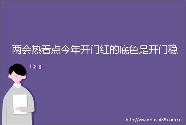 两会热看点今年开门红的底色是开门稳