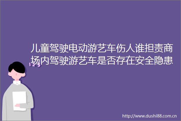 儿童驾驶电动游艺车伤人谁担责商场内驾驶游艺车是否存在安全隐患