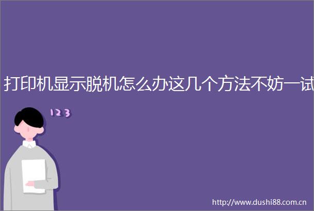 打印机显示脱机怎么办这几个方法不妨一试