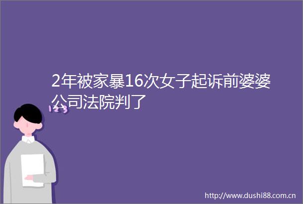 2年被家暴16次女子起诉前婆婆公司判了