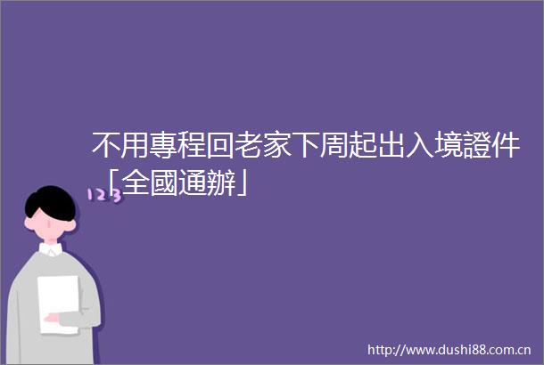 不用專程回老家下周起出入境證件「全國通辦」