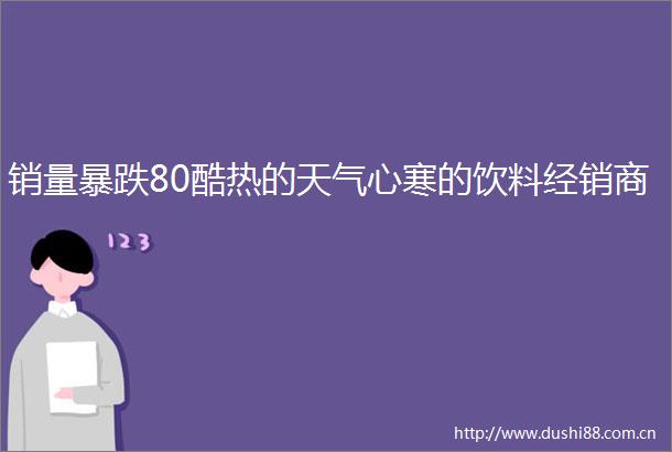 销量暴跌80酷热的天气心寒的饮料经销商