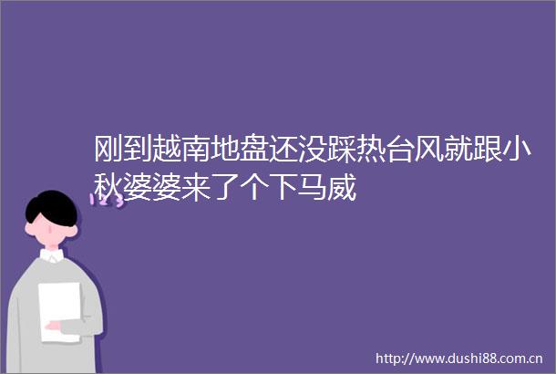 刚到越南地盘还没踩热台风就跟小秋婆婆来了个下马威