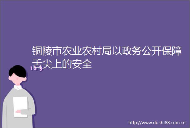 铜陵市农业农村局以政务公开保障舌尖上的安全
