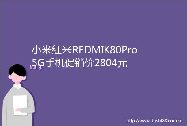 小米红米REDMIK80Pro5G手机促销价2804元