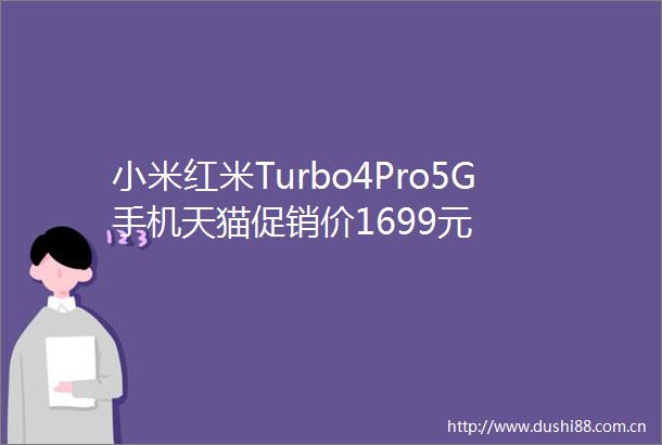 小米红米Turbo4Pro5G手机天猫促销价1699元