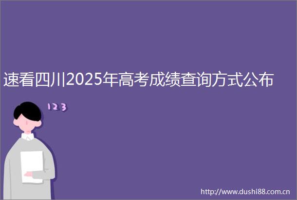 速看四川2025年高考成绩查询方式公布