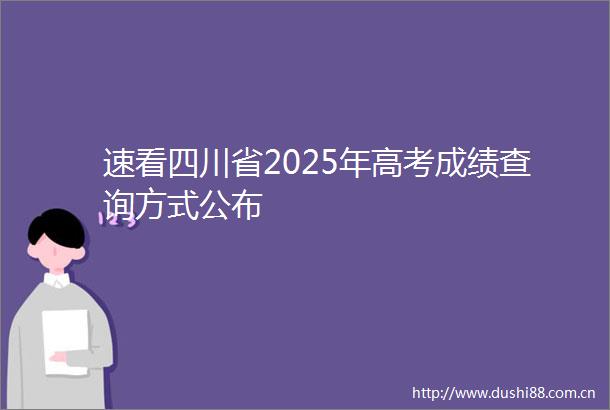 速看四川省2025年高考成绩查询方式公布