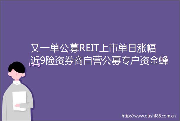 又一单公募REIT上市单日涨幅近9险资券商自营公募专户资金蜂拥而至
