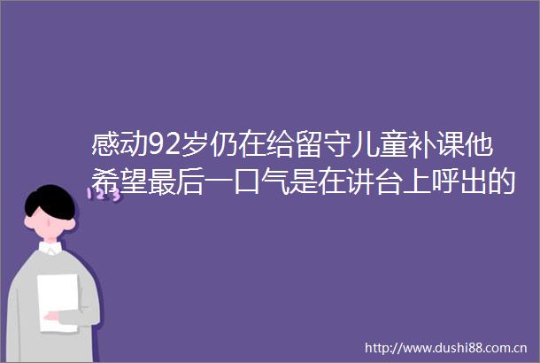 感动92岁仍在给留守儿童补课他希望最后一口气是在讲台上呼出的