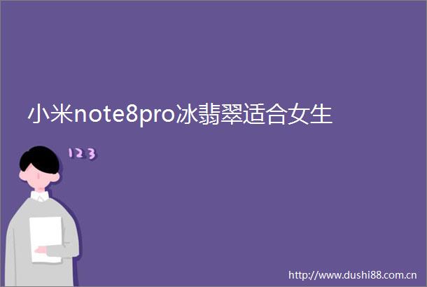 小米note8pro冰翡翠适合女生