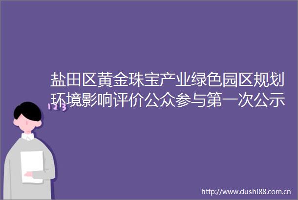 盐田区黄金珠宝产业绿色园区规划环境影响评价公众参与第一次公示