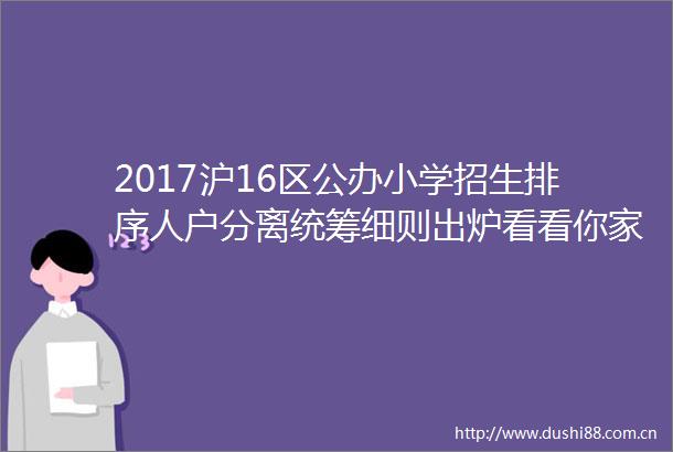 2017沪16区公办小学招生排序人户分离统筹细则出炉看看你家排第几梯队