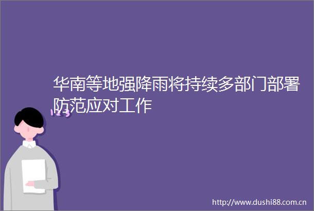 华南等地强降雨将持续多部门部署防范应对工作