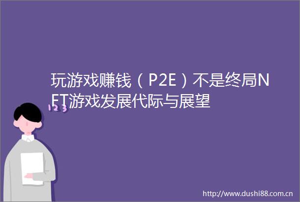 玩游戏赚钱（P2E）不是终局NFT游戏发展代际与展望