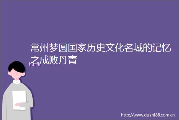 常州梦圆历史文化名城的记忆之成败丹青