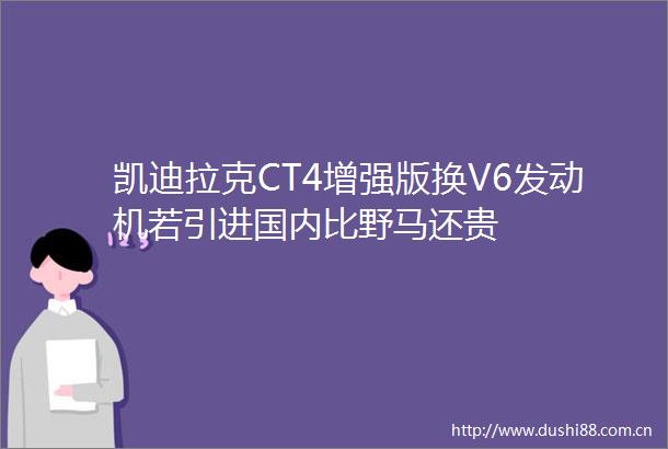 凯迪拉克CT4增强版换V6发动机若引进国内比野马还贵