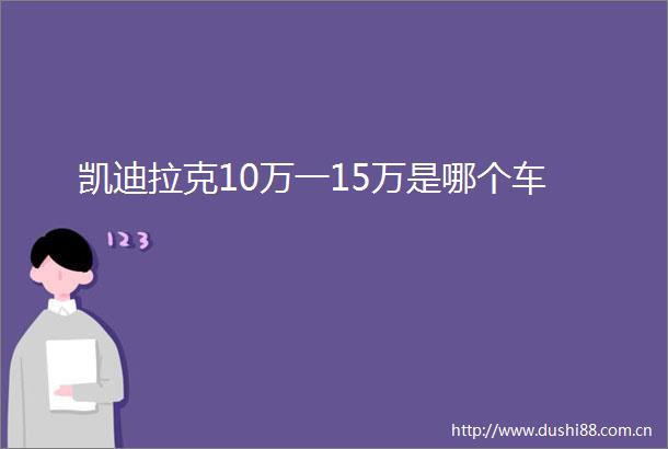 凯迪拉克10万一15万是哪个车