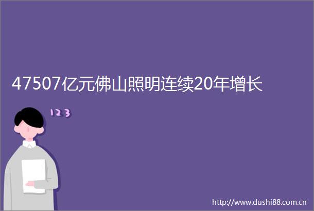 47507亿元佛山照明连续20年增长
