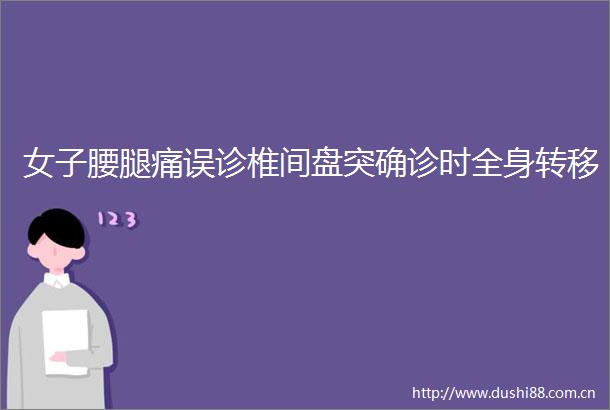 女子腰腿痛误诊椎间盘突确诊时全身转移
