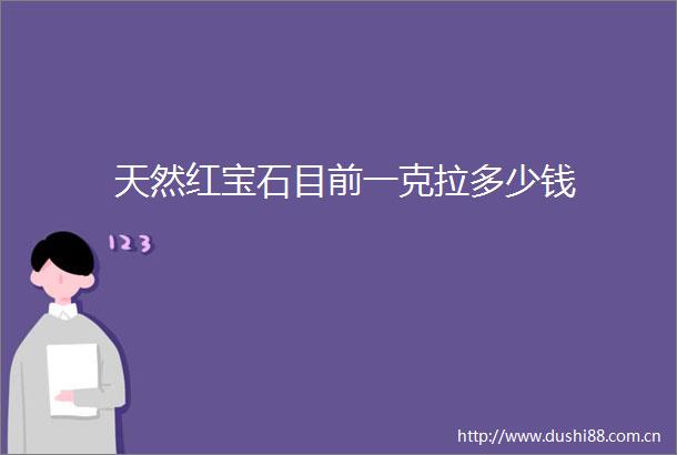 天然红宝石目前一克拉多少钱