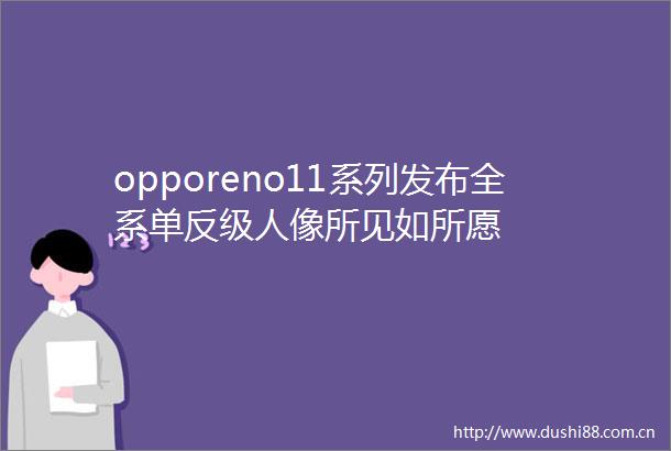 opporeno11系列发布全系单反级人像所见如所愿
