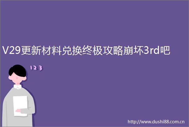 V29更新材料兑换终极攻略崩坏3rd吧