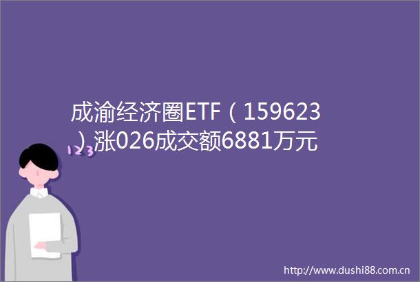成渝经济圈ETF（159623）涨026成交额6881万元