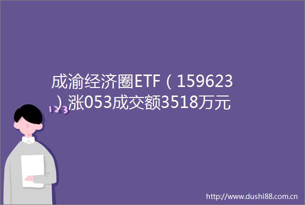 成渝经济圈ETF（159623）涨053成交额3518万元
