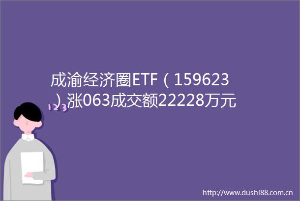 成渝经济圈ETF（159623）涨063成交额22228万元