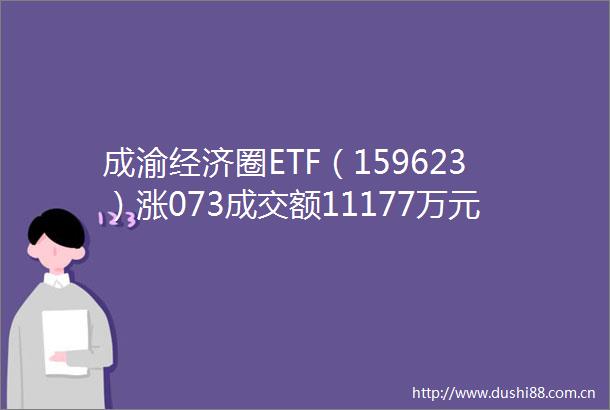 成渝经济圈ETF（159623）涨073成交额11177万元