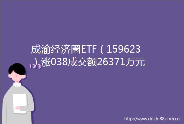 成渝经济圈ETF（159623）涨038成交额26371万元