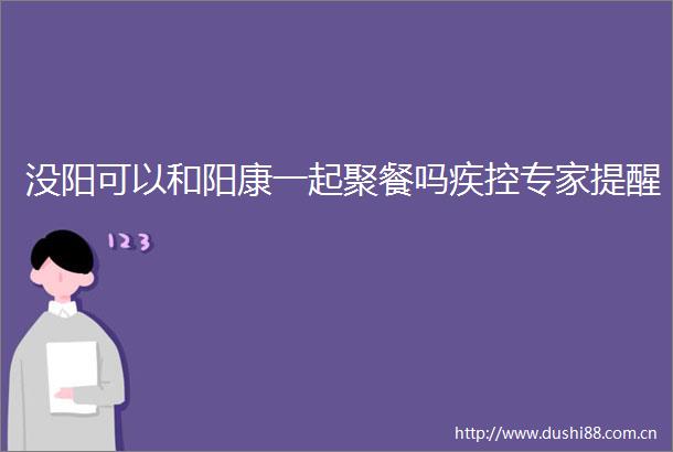 没阳可以和阳康一起聚餐吗疾控专家提醒