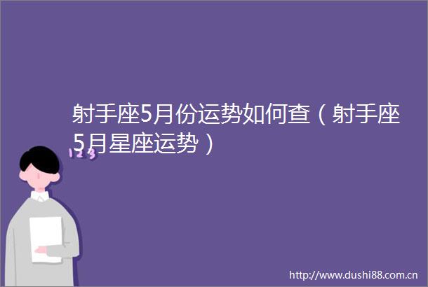 射手座5月份运势如何查（射手座5月星座运势）