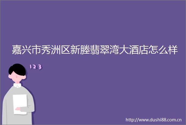 嘉兴市秀洲区新塍翡翠湾大酒店怎么样