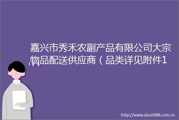 嘉兴市秀禾农副产品有限公司大宗物品配送供应商（品类详见附件1）准入预报名（2025年第二次）