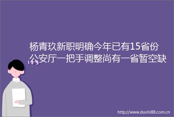 杨青玖新职明确今年已有15省份厅一把手调整尚有一省暂空缺