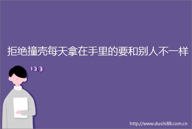 拒绝撞壳每天拿在手里的要和别人不一样