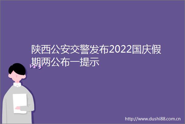 陕西发布2022国庆假期两公布一提示