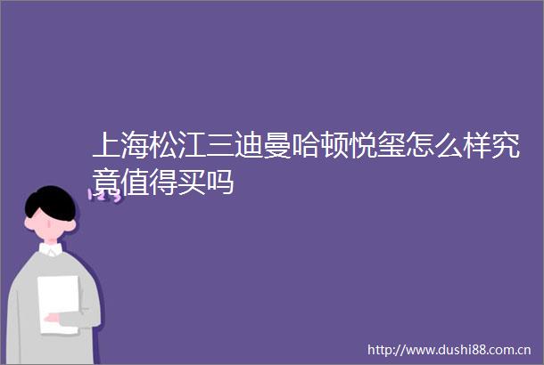 上海松江三迪曼哈顿悦玺怎么样究竟值得买吗