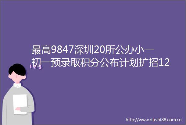 最高9847深圳20所公办小一初一预录取积分公布计划扩招128人