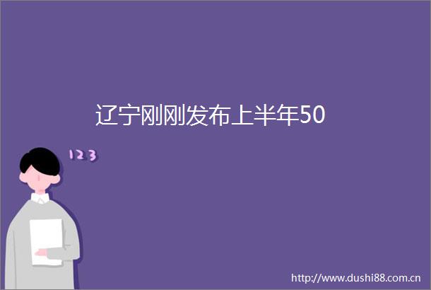 辽宁刚刚发布上半年50