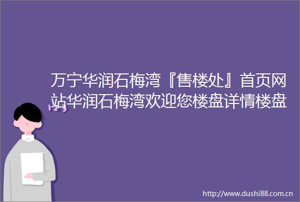 万宁华润石梅湾『售楼处』首页网站华润石梅湾欢迎您楼盘详情楼盘地址备案价